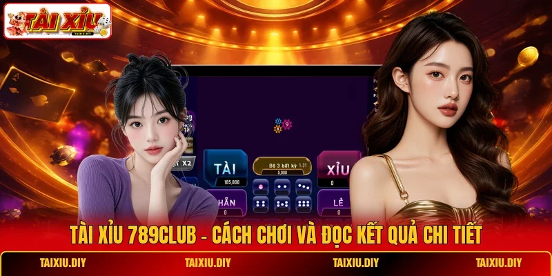 Tài Xỉu 789Club - Cách Chơi Và Đọc Kết Quả Chi Tiết